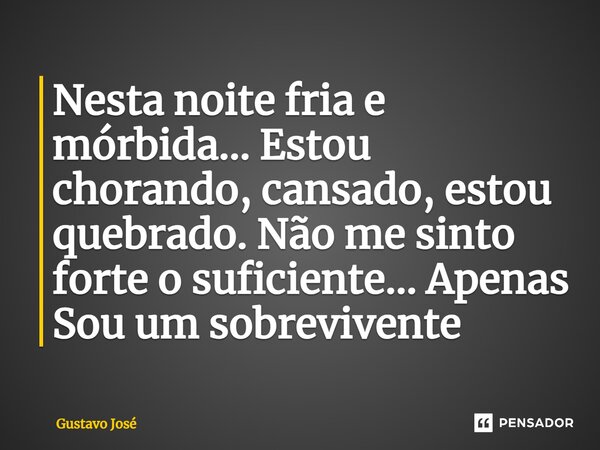 ⁠Nesta noite fria e mórbida... Estou chorando, cansado, estou quebrado. Não me sinto forte o suficiente... Apenas Sou um sobrevivente... Frase de Gustavo José.