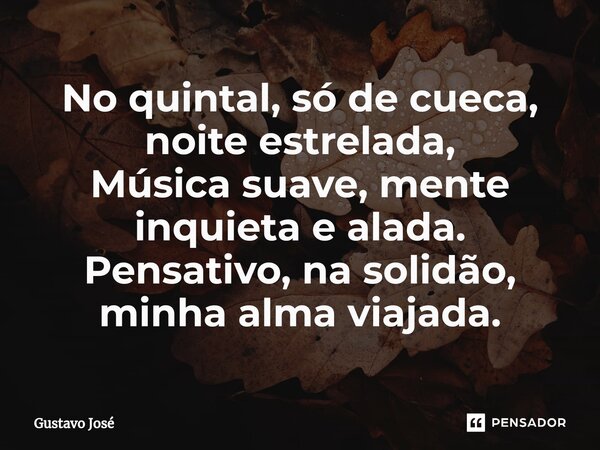 ⁠No quintal, só de cueca, noite estrelada, Música suave, mente inquieta e alada. Pensativo, na solidão, minha alma viajada.... Frase de Gustavo José.
