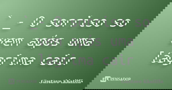 `_- O sorriso so vem após uma lágrima cair... Frase de Gustavo khaliffa.