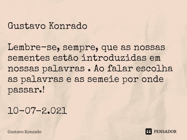 ⁠Gustavo Konrado Lembre-se, sempre, que as nossas sementes estão introduzidas em nossas palavras . Ao falar escolha as palavras e as semeie por onde passar.! 10... Frase de Gustavo Konrado.