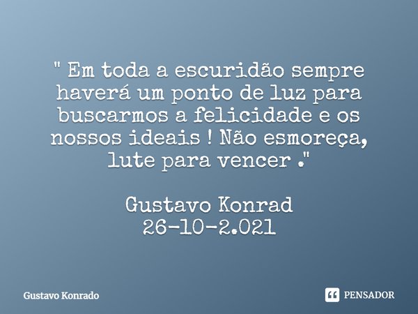 ⁠" Em toda a escuridão sempre haverá um ponto de luz para buscarmos a felicidade e os nossos ideais ! Não esmoreça, lute para vencer . " Gustavo Konra... Frase de Gustavo Konrado.