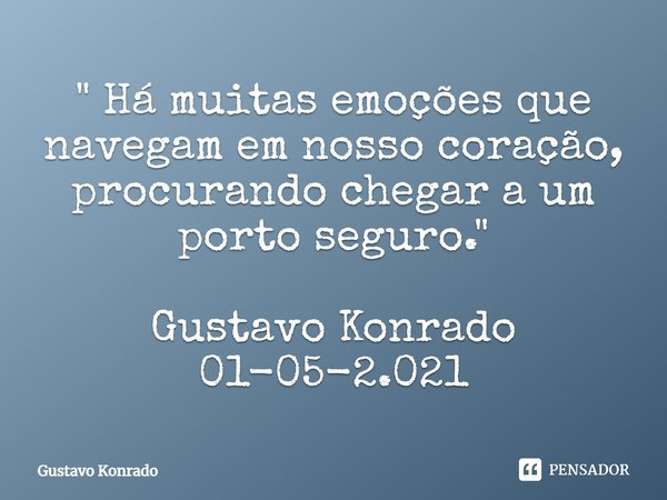 ⁠" Há muitas emoções que navegam em nosso coração, procurando chegar a um porto seguro. " Gustavo Konrado
01-05-2.021... Frase de Gustavo Konrado.
