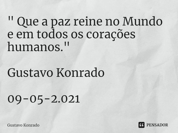 ⁠" Que a paz reine no Mundo e em todos os corações humanos." Gustavo Konrado 09-05-2.021... Frase de Gustavo Konrado.
