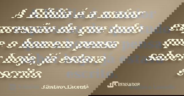 A Bíblia é a maior expressão de que tudo que o homem pensa saber hoje, já estava escrito.... Frase de Gustavo Lacerda.