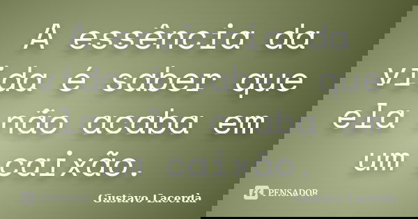 A essência da vida é saber que ela não acaba em um caixão.... Frase de Gustavo Lacerda.