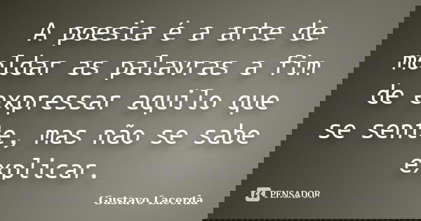 A poesia é a arte de moldar as palavras a fim de expressar aquilo que se sente, mas não se sabe explicar.... Frase de Gustavo Lacerda.