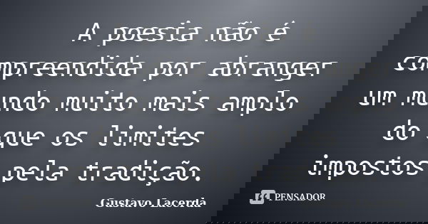 A poesia não é compreendida por abranger um mundo muito mais amplo do que os limites impostos pela tradição.... Frase de Gustavo Lacerda.