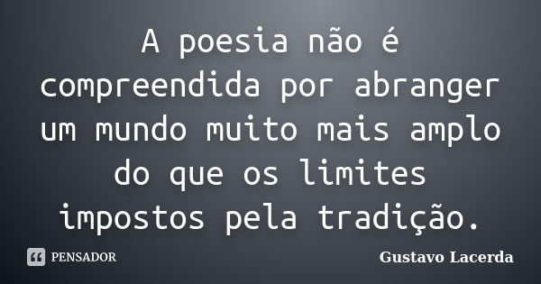 A poesia não é compreendida por abranger um mundo muito mais amplo do que os limites impostos pela tradição.... Frase de Gustavo Lacerda.