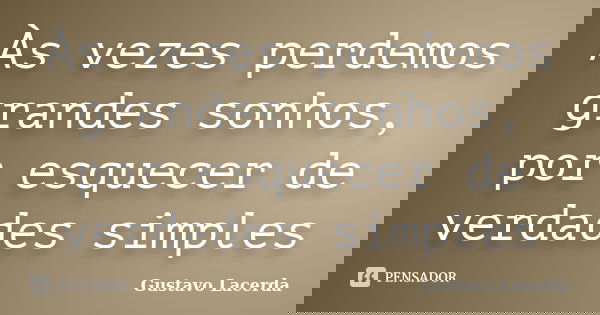 Às vezes perdemos grandes sonhos, por esquecer de verdades simples... Frase de Gustavo Lacerda.