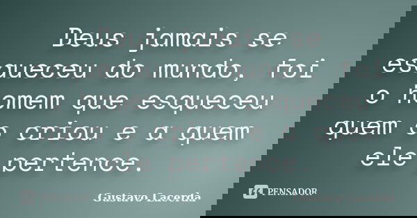 Deus jamais se esqueceu do mundo, foi o homem que esqueceu quem o criou e a quem ele pertence.... Frase de Gustavo Lacerda.