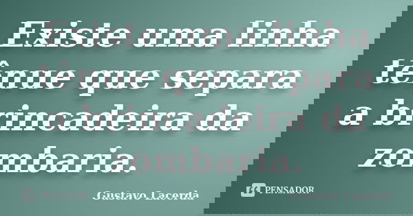 Existe uma linha tênue que separa a brincadeira da zombaria.... Frase de Gustavo Lacerda.