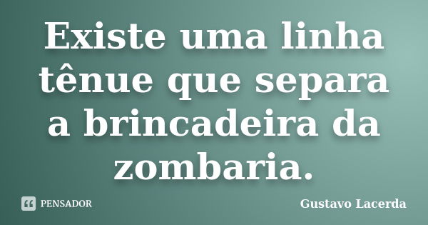 Existe uma linha tênue que separa a brincadeira da zombaria.... Frase de Gustavo Lacerda.