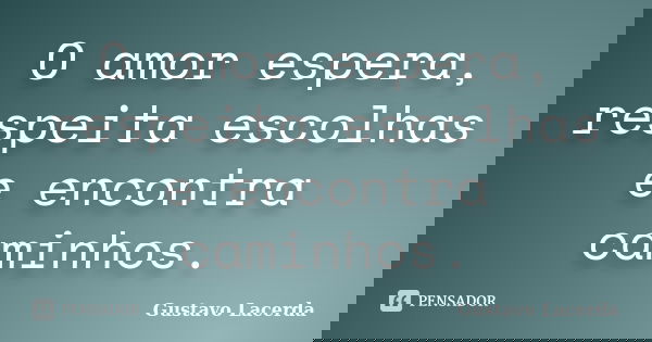 O amor espera, respeita escolhas e encontra caminhos.... Frase de Gustavo Lacerda.