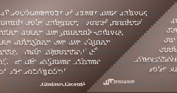 O avivamento é como uma chuva, quando ele chegar, você poderá tentar usar um guarda-chuva, ou se abrigar em um lugar coberto, não importa! É inevitável, e de al... Frase de Gustavo Lacerda.