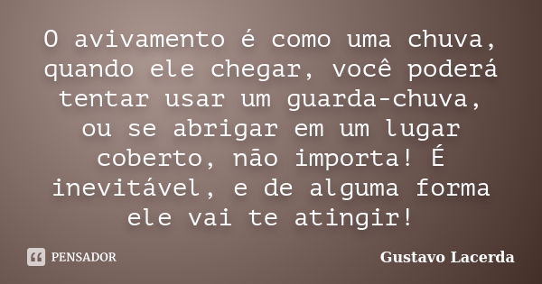 O avivamento é como uma chuva, quando ele chegar, você poderá tentar usar um guarda-chuva, ou se abrigar em um lugar coberto, não importa! É inevitável, e de al... Frase de Gustavo Lacerda.