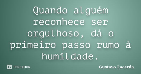 Quando alguém reconhece ser orgulhoso, dá o primeiro passo rumo à humildade.... Frase de Gustavo Lacerda.