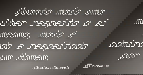 Quanto mais uma mulher respeita a si mesma, mais é admirada e respeitada por um Homem.... Frase de Gustavo Lacerda.