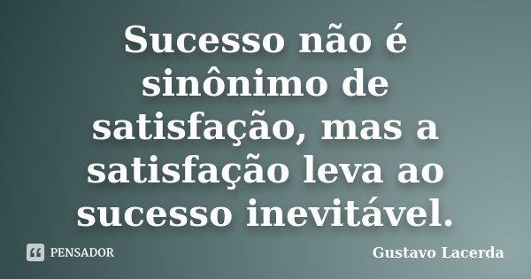 Sucesso não é sinônimo de satisfação, mas a satisfação leva ao sucesso inevitável.... Frase de Gustavo Lacerda.
