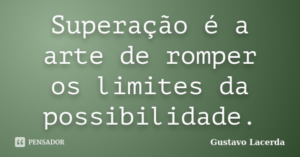 Superação é a arte de romper os limites da possibilidade.... Frase de Gustavo Lacerda.