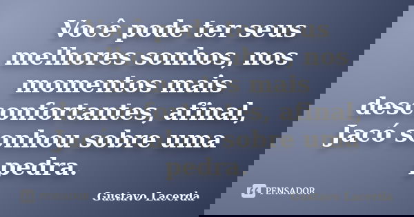Você pode ter seus melhores sonhos, nos momentos mais desconfortantes, afinal, Jacó sonhou sobre uma pedra.... Frase de Gustavo Lacerda.
