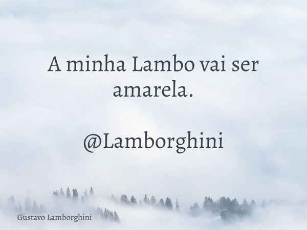A minha Lambo vai ser amarela. @Lamborghini... Frase de Gustavo Lamborghini.