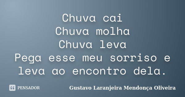 Chuva cai Chuva molha Chuva leva Pega esse meu sorriso e leva ao encontro dela.... Frase de Gustavo Laranjeira Mendonça Oliveira.