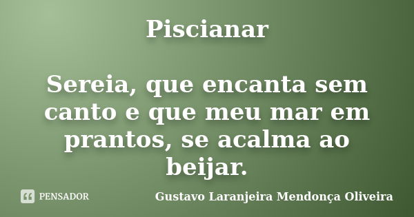 Piscianar Sereia, que encanta sem canto e que meu mar em prantos, se acalma ao beijar.... Frase de Gustavo Laranjeira Mendonça Oliveira.