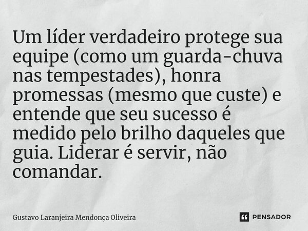 ⁠Um líder verdadeiro protege sua equipe (como um guarda-chuva nas tempestades), honra promessas (mesmo que custe) e entende que seu sucesso é medido pelo brilho... Frase de Gustavo Laranjeira Mendonça Oliveira.