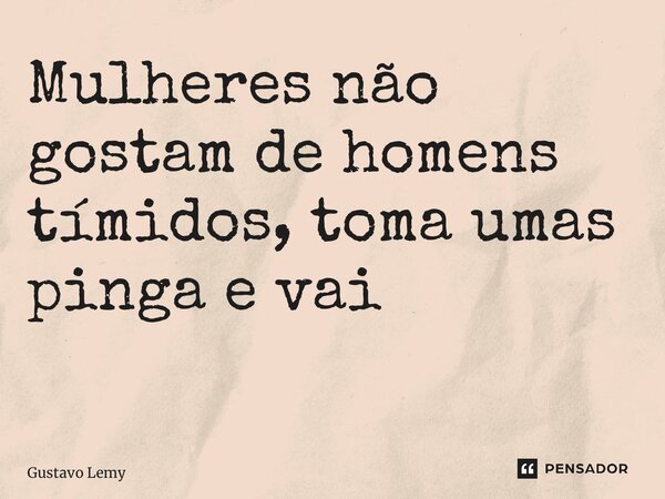 Mulheres não gostam de homens tímidos, toma umas pinga e vai ⁠... Frase de Gustavo lemy.