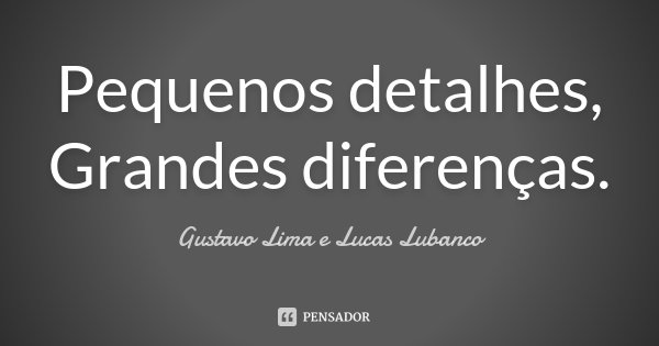 Pequenos detalhes, Grandes diferenças.... Frase de Gustavo Lima e Lucas Lubanco.