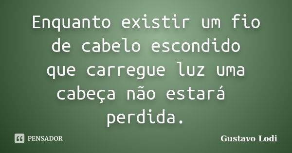 Enquanto existir um fio de cabelo escondido que carregue luz uma cabeça não estará perdida.... Frase de Gustavo Lodi.