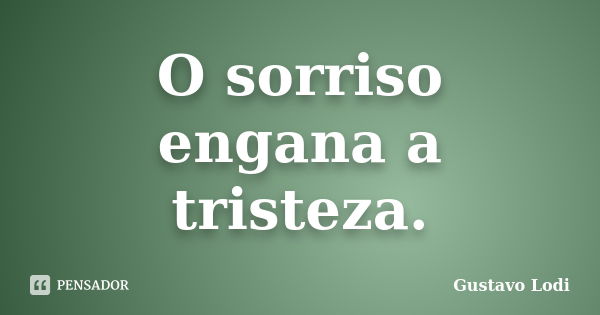 O sorriso engana a tristeza.... Frase de Gustavo Lodi.