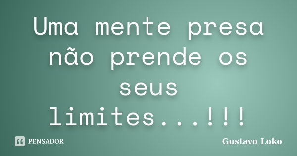 Uma mente presa não prende os seus limites...!!!... Frase de Gustavo Loko.