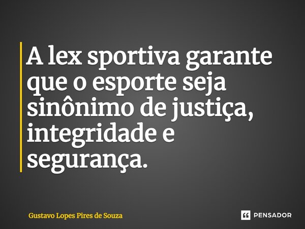 ⁠A lex sportiva garante que o esporte seja sinônimo de justiça, integridade e segurança.... Frase de Gustavo Lopes Pires de Souza.
