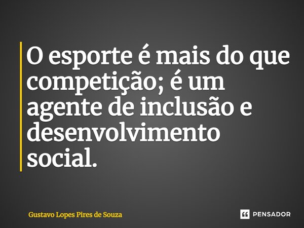 ⁠O esporte é mais do que competição; é um agente de inclusão e desenvolvimento social.... Frase de Gustavo Lopes Pires de Souza.