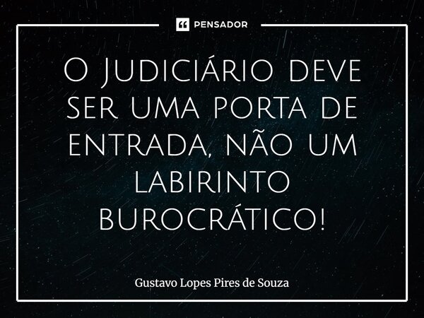 ⁠O Judiciário deve ser uma porta de entrada, não um labirinto burocrático!... Frase de Gustavo Lopes Pires de Souza.