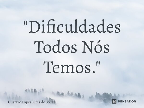 "⁠Dificuldades Todos Nós Temos."... Frase de Gustavo Lopes Pires de Souza.