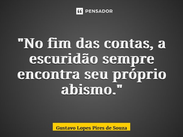 ⁠"No fim das contas, a escuridão sempre encontra seu próprio abismo."... Frase de Gustavo Lopes Pires de Souza.