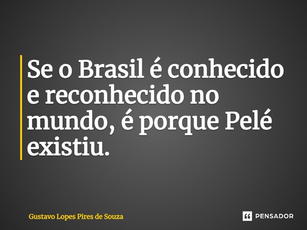 ⁠Se o Brasil é conhecido e reconhecido no mundo, é porque Pelé existiu.... Frase de Gustavo Lopes Pires de Souza.