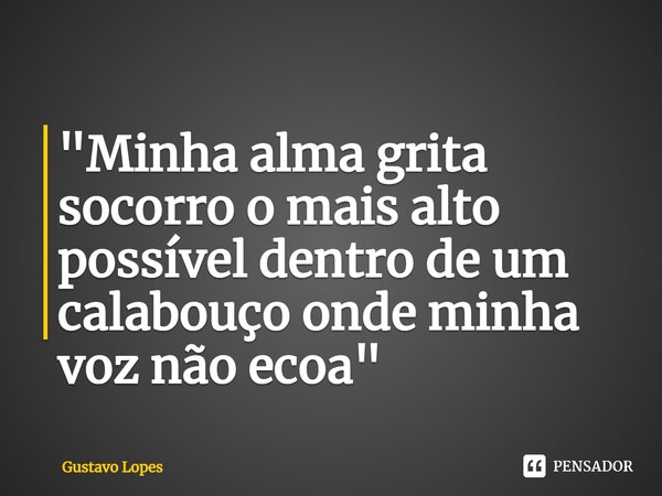 "⁠Minha alma grita socorro o mais alto possível dentro de um calabouço onde minha voz não ecoa"... Frase de Gustavo Lopes.