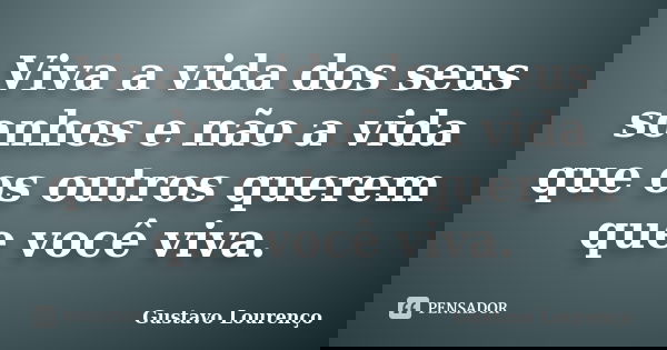 Viva a vida dos seus sonhos e não a vida que os outros querem que você viva.... Frase de Gustavo Lourenço.