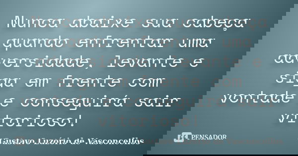 Nunca abaixe sua cabeça quando enfrentar uma adversidade, levante e siga em frente com vontade e conseguirá sair vitorioso!... Frase de Gustavo Luzório de Vasconcellos.
