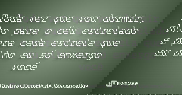 Toda vez que vou dormir, olho para o céu estrelado e para cada estrela que eu olho eu só enxergo você... Frase de Gustavo Luzório de Vasconcellos.