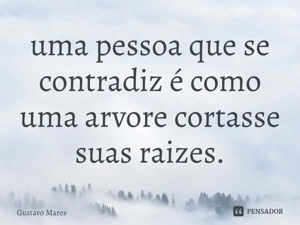 ⁠⁠uma pessoa que se contradiz é como uma arvore cortasse suas raizes.... Frase de Gustavo Mares.
