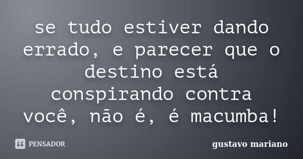 se tudo estiver dando errado, e parecer que o destino está conspirando contra você, não é, é macumba!... Frase de gustavo mariano.