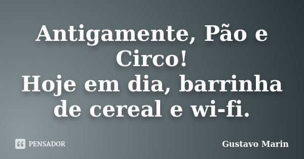 Antigamente, Pão e Circo! Hoje em dia, barrinha de cereal e wi-fi.... Frase de Gustavo Marin.