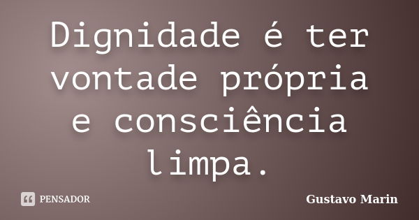 Dignidade é ter vontade própria e consciência limpa.... Frase de Gustavo Marin.