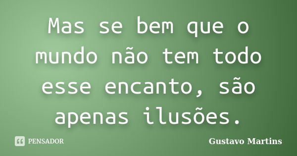 Mas se bem que o mundo não tem todo esse encanto, são apenas ilusões.... Frase de Gustavo Martins.