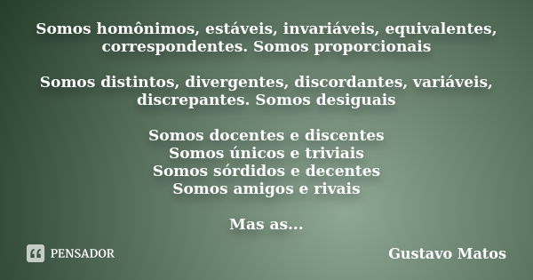 Somos homônimos, estáveis, invariáveis, equivalentes, correspondentes. Somos proporcionais Somos distintos, divergentes, discordantes, variáveis, discrepantes. ... Frase de Gustavo Matos.