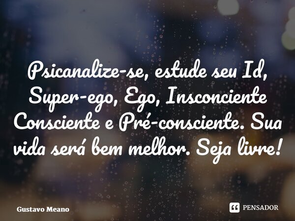 ⁠Psicanalize-se, estude seu Id, Super-ego, Ego, Insconciente Consciente e Pré-consciente. Sua vida será bem melhor. Seja livre!... Frase de Gustavo Meano.
